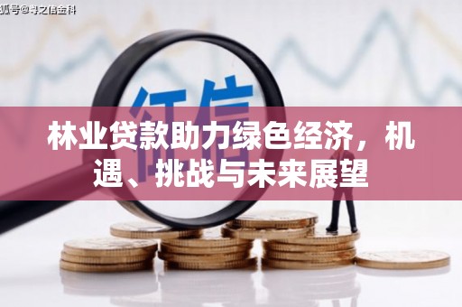 冈山林业贷款助力绿色经济，机遇、挑战与未来展望