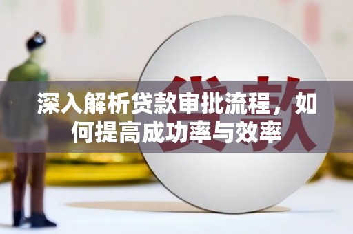 冈山深入解析贷款审批流程，如何提高成功率与效率