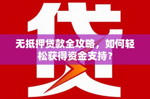 冈山无抵押贷款全攻略，如何轻松获得资金支持？