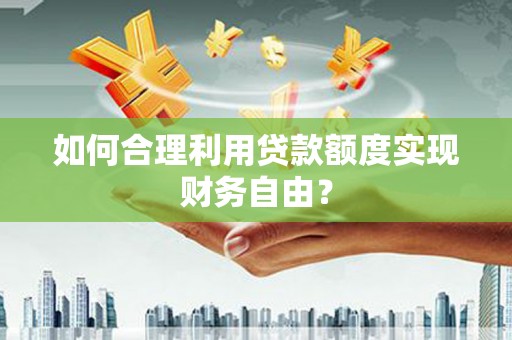 冈山如何合理利用贷款额度实现财务自由？