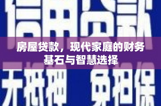 冈山房屋贷款，现代家庭的财务基石与智慧选择