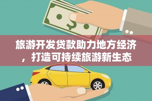冈山旅游开发贷款助力地方经济，打造可持续旅游新生态