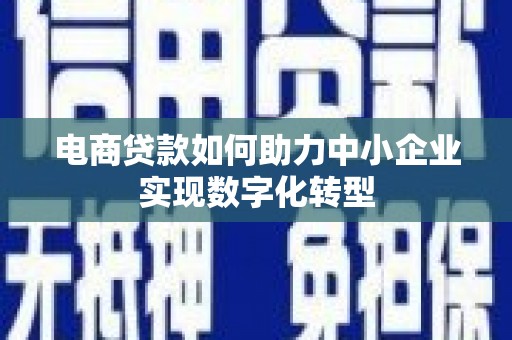 冈山电商贷款如何助力中小企业实现数字化转型