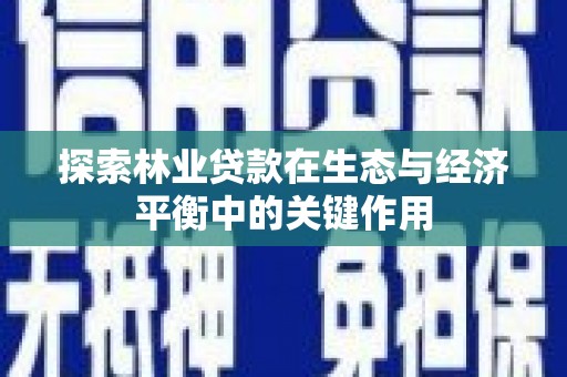 冈山探索林业贷款在生态与经济平衡中的关键作用