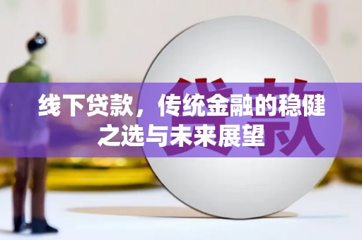 冈山线下贷款，传统金融的稳健之选与未来展望