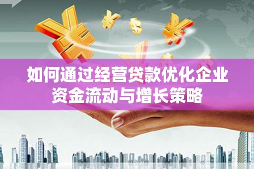冈山如何通过经营贷款优化企业资金流动与增长策略