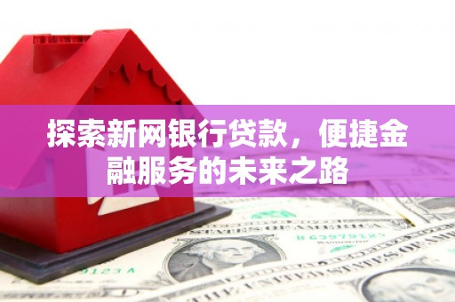 冈山探索新网银行贷款，便捷金融服务的未来之路