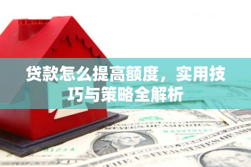 冈山贷款怎么提高额度，实用技巧与策略全解析
