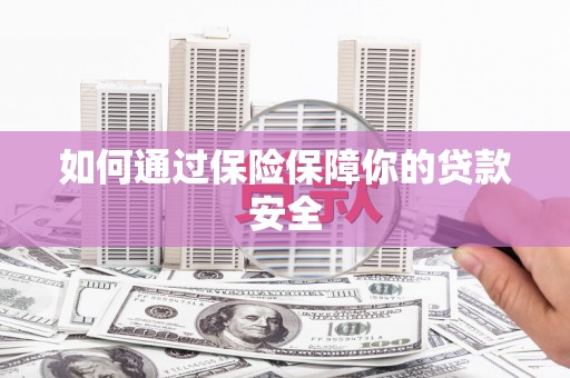 冈山如何通过保险保障你的贷款安全