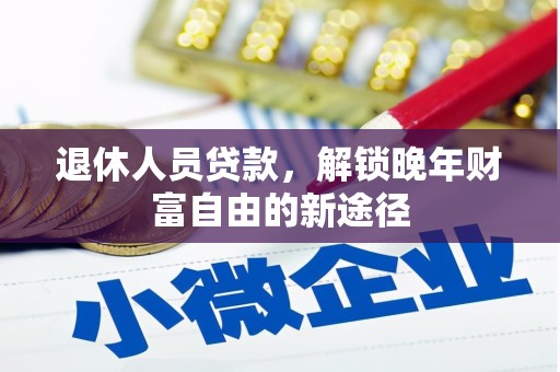 冈山退休人员贷款，解锁晚年财富自由的新途径