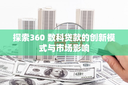 冈山探索360 数科贷款的创新模式与市场影响