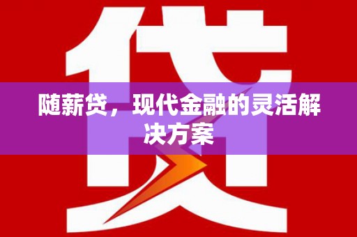 冈山随薪贷，现代金融的灵活解决方案