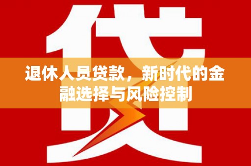 冈山退休人员贷款，新时代的金融选择与风险控制