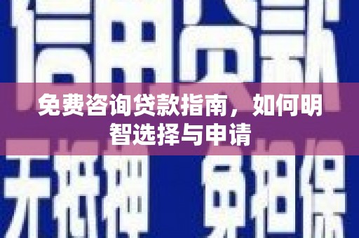 冈山免费咨询贷款指南，如何明智选择与申请