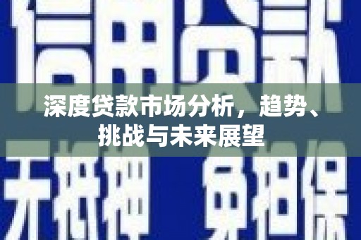 冈山深度贷款市场分析，趋势、挑战与未来展望