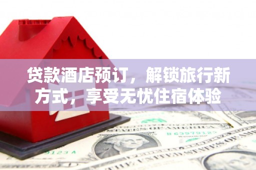 冈山贷款酒店预订，解锁旅行新方式，享受无忧住宿体验