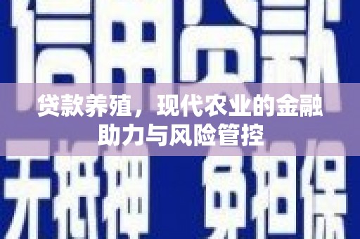 冈山贷款养殖，现代农业的金融助力与风险管控