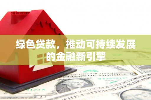 冈山绿色贷款，推动可持续发展的金融新引擎