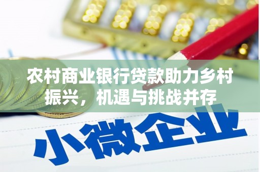 冈山农村商业银行贷款助力乡村振兴，机遇与挑战并存