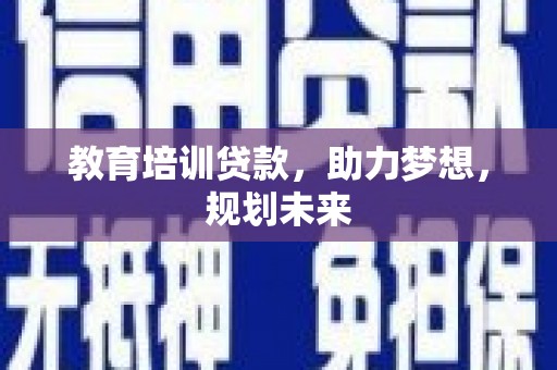 冈山教育培训贷款，助力梦想，规划未来