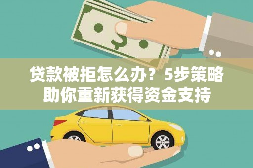 冈山贷款被拒怎么办？5步策略助你重新获得资金支持