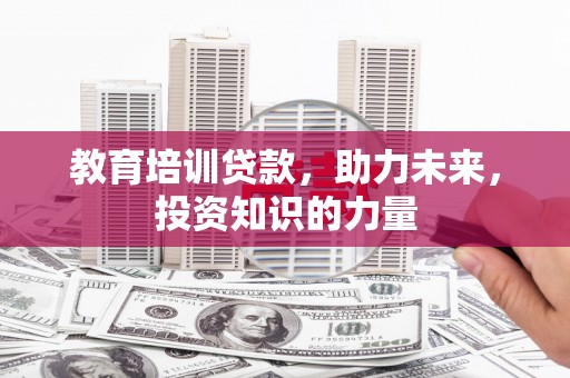 冈山教育培训贷款，助力未来，投资知识的力量