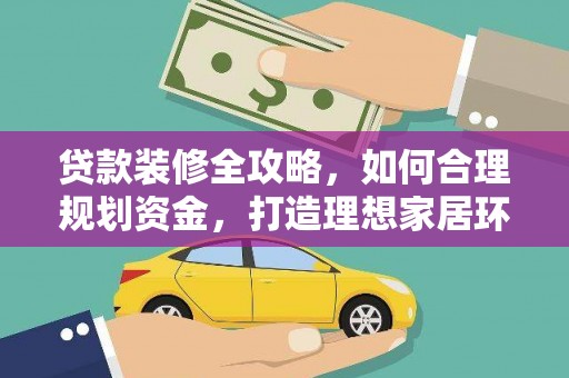 冈山贷款装修全攻略，如何合理规划资金，打造理想家居环境