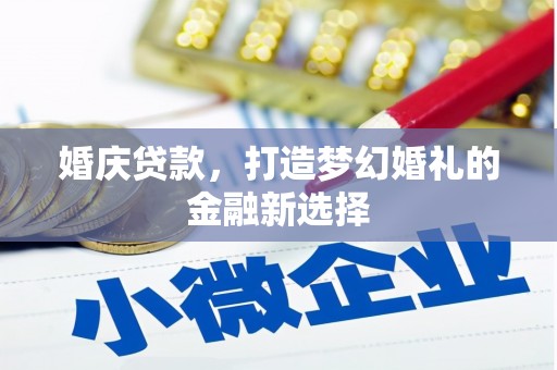 冈山婚庆贷款，打造梦幻婚礼的金融新选择