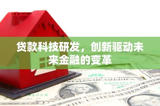 冈山贷款科技研发，创新驱动未来金融的变革