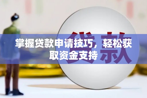 冈山掌握贷款申请技巧，轻松获取资金支持