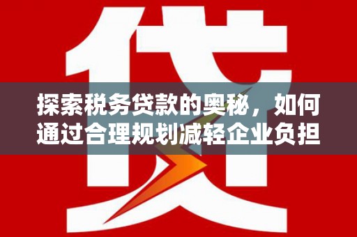 冈山探索税务贷款的奥秘，如何通过合理规划减轻企业负担