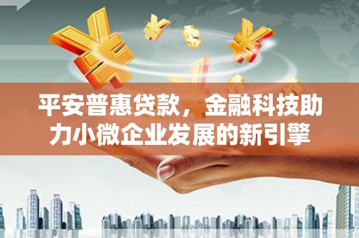 冈山平安普惠贷款，金融科技助力小微企业发展的新引擎
