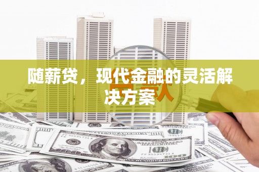 冈山随薪贷，现代金融的灵活解决方案