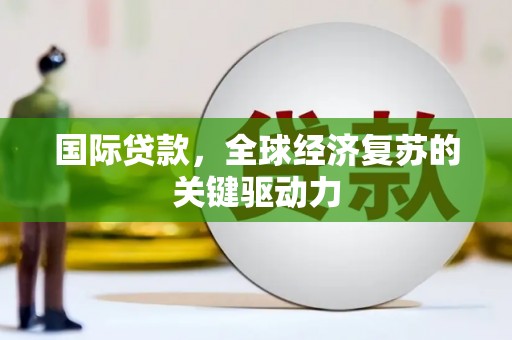 冈山国际贷款，全球经济复苏的关键驱动力