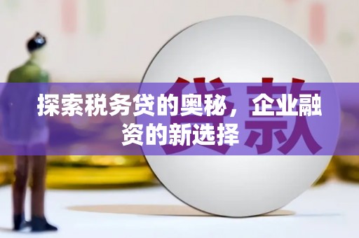 冈山探索税务贷的奥秘，企业融资的新选择