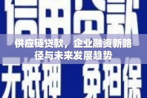 冈山供应链贷款，企业融资新路径与未来发展趋势