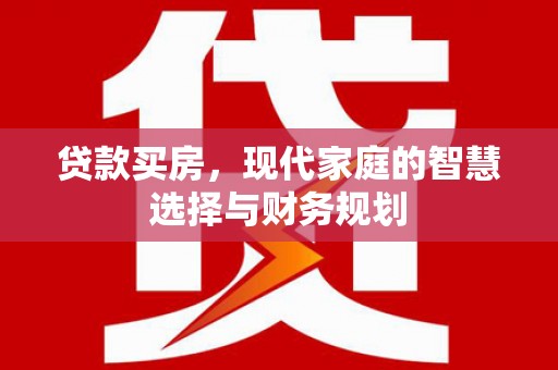 冈山贷款买房，现代家庭的智慧选择与财务规划