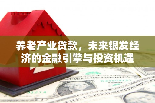 冈山养老产业贷款，未来银发经济的金融引擎与投资机遇