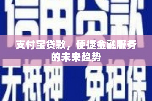 冈山支付宝贷款，便捷金融服务的未来趋势