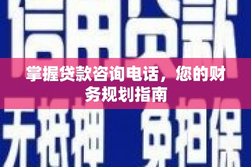 冈山掌握贷款咨询电话，您的财务规划指南