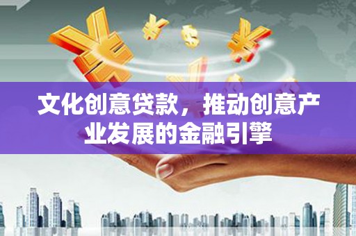 冈山文化创意贷款，推动创意产业发展的金融引擎