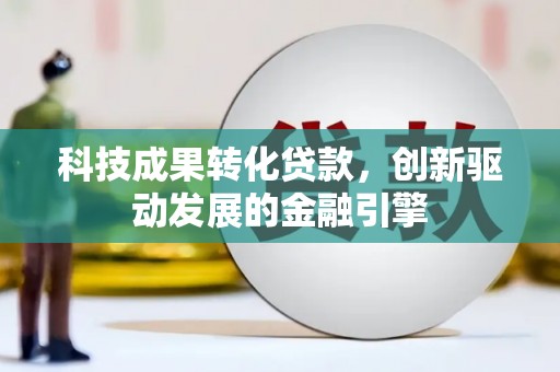 冈山科技成果转化贷款，创新驱动发展的金融引擎