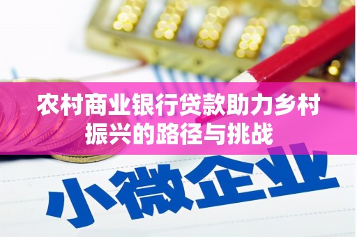 冈山农村商业银行贷款助力乡村振兴的路径与挑战