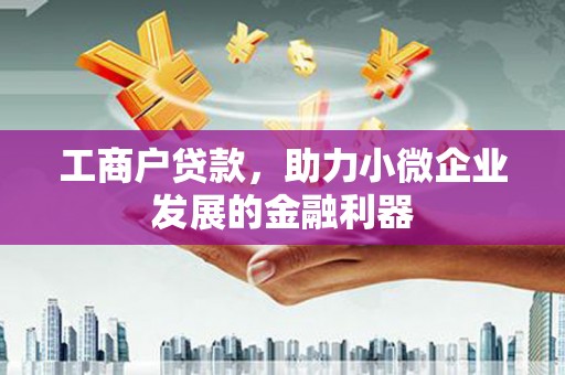 冈山工商户贷款，助力小微企业发展的金融利器