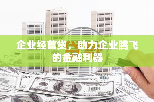 冈山企业经营贷，助力企业腾飞的金融利器