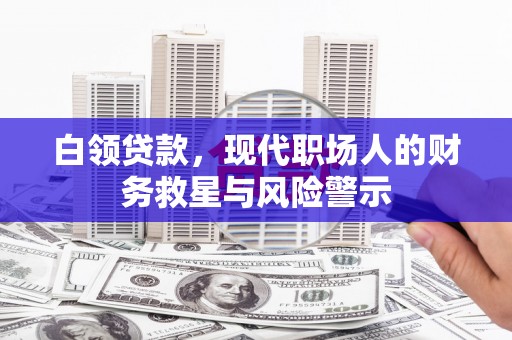 冈山白领贷款，现代职场人的财务救星与风险警示