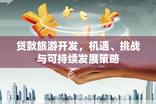 冈山贷款旅游开发，机遇、挑战与可持续发展策略