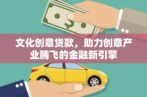 冈山文化创意贷款，助力创意产业腾飞的金融新引擎