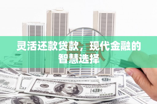 冈山灵活还款贷款，现代金融的智慧选择