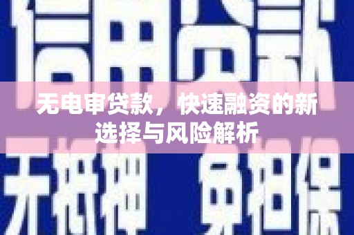 冈山无电审贷款，快速融资的新选择与风险解析